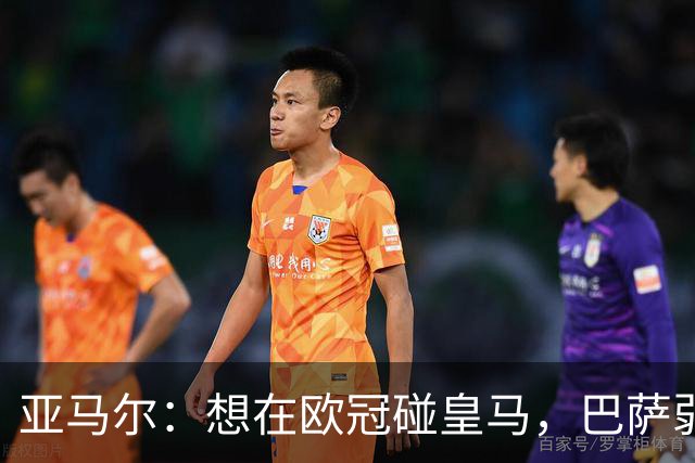 亚马尔：想在欧冠碰皇马，巴萨弱点是面对拜仁和巴黎这样的对手